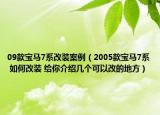 09款宝马7系改装案例（2005款宝马7系 如何改装 给你介绍几个可以改的地方）