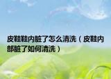 皮鞋鞋内脏了怎么清洗（皮鞋内部脏了如何清洗）