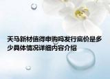 天马新材值得申购吗发行底价是多少具体情况详细内容介绍