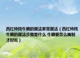 西红柿炖牛腩的做法家常做法（西红柿炖牛腩的做法步骤是什么 牛腩要怎么腌制才好吃）