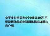 女子支付密码为6个0被盗19万 不要设置简单的密码具体情况详细内容介绍