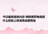 今日最新更新内容 明媒善娶电视剧什么时候上映演员表都有谁