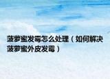 菠萝蜜发霉怎么处理（如何解决菠萝蜜外皮发霉）