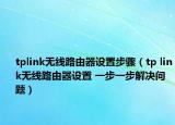 tplink无线路由器设置步骤（tp link无线路由器设置 一步一步解决问题）