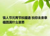 情人节元宵节祝福语 祝你未来幸福圆满什么意思