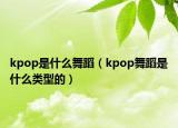 kpop是什么舞蹈（kpop舞蹈是什么类型的）