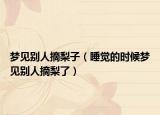 梦见别人摘梨子（睡觉的时候梦见别人摘梨了）