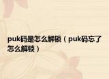 puk码是怎么解锁（puk码忘了怎么解锁）