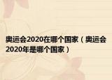 奥运会2020在哪个国家（奥运会2020年是哪个国家）