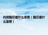 内敛隐忍是什么意思（隐忍是什么意思）
