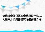 捷信现金贷只还本金后果是什么 三大后果分析具体情况详细内容介绍