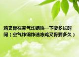 鸡叉骨在空气炸锅热一下要多长时间（空气炸锅炸速冻鸡叉骨要多久）