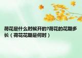 荷花是什么时候开的?荷花的花期多长（荷花花期是何时）
