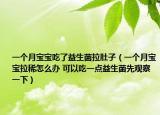 一个月宝宝吃了益生菌拉肚子（一个月宝宝拉稀怎么办 可以吃一点益生菌先观察一下）