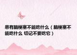 患有脑梗塞不能吃什么（脑梗塞不能吃什么 切记不要吃它）