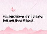 男生穿靴子配什么袜子（男生穿衣搭配技巧 鞋袜穿着也关键）