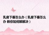 乳房下垂怎么办（乳房下垂怎么办 教你如何解解决）