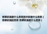 青翠欲滴是什么意思其中欲是什么意思（青翠欲滴的意思 青翠欲滴是什么意思）