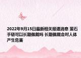 2022年9月15日最新相关报道消息 萤石手链可以长期佩戴吗 长期佩戴会对人体产生危害