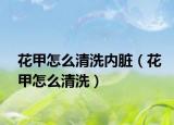 花甲怎么清洗内脏（花甲怎么清洗）