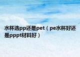 水杯选pp还是pet（pe水杯好还是pppt材料好）