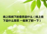 线上和线下的意思是什么（线上线下是什么意思 一起来了解一下）