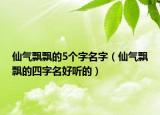 仙气飘飘的5个字名字（仙气飘飘的四字名好听的）