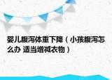 婴儿腹泻体重下降（小孩腹泻怎么办 适当增减衣物）