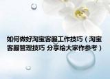 如何做好淘宝客服工作技巧（淘宝客服管理技巧 分享给大家作参考）