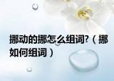 挪动的挪怎么组词?（挪如何组词）