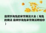 韭菜炒海兔的家常做法大全（海兔的做法 韭菜炒海兔家常做法教给你）