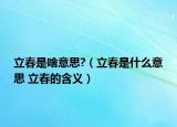 立春是啥意思?（立春是什么意思 立春的含义）
