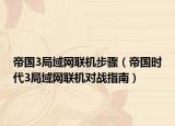 帝国3局域网联机步骤（帝国时代3局域网联机对战指南）