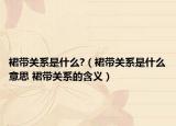 裙带关系是什么?（裙带关系是什么意思 裙带关系的含义）