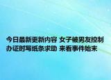 今日最新更新内容 女子被男友控制办证时写纸条求助 来看事件始末