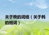 关于晩的词组（关于毵的组词）