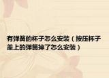 有弹簧的杯子怎么安装（按压杯子盖上的弹簧掉了怎么安装）