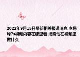 2022年9月15日最新相关报道消息 李易峰7s视频内容在哪里看 揭晓他在视频里做什么