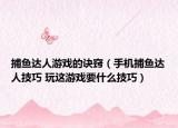 捕鱼达人游戏的诀窍（手机捕鱼达人技巧 玩这游戏要什么技巧）