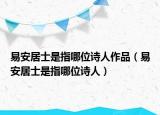 易安居士是指哪位诗人作品（易安居士是指哪位诗人）