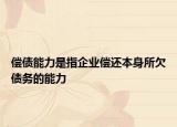 偿债能力是指企业偿还本身所欠债务的能力