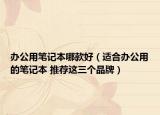 办公用笔记本哪款好（适合办公用的笔记本 推荐这三个品牌）