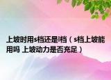 上坡时用s档还是l档（s档上坡能用吗 上坡动力是否充足）