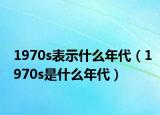 1970s表示什么年代（1970s是什么年代）