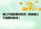 绝口不提我爱你歌词（歌曲绝口不提爱你歌词）