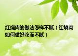 红烧肉的做法怎样不腻（红烧肉如何做好吃而不腻）