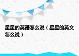 星星的英语怎么说（星星的英文怎么说）