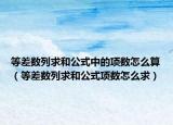 等差数列求和公式中的项数怎么算（等差数列求和公式项数怎么求）
