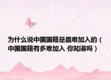 为什么说中国国籍是最难加入的（中国国籍有多难加入 你知道吗）