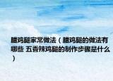 腊鸡腿家常做法（腊鸡腿的做法有哪些 五香辣鸡腿的制作步骤是什么）